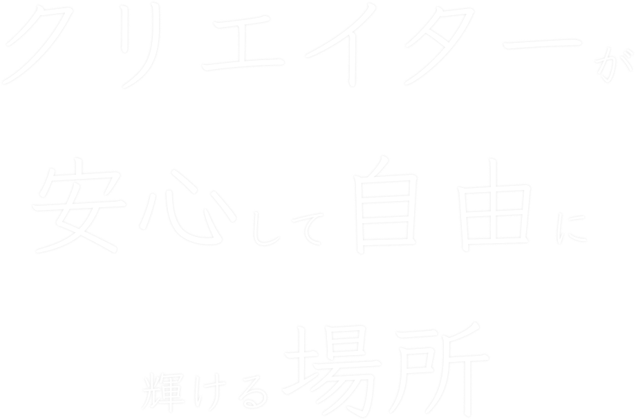 クリエイターが安心して自由に輝ける場所